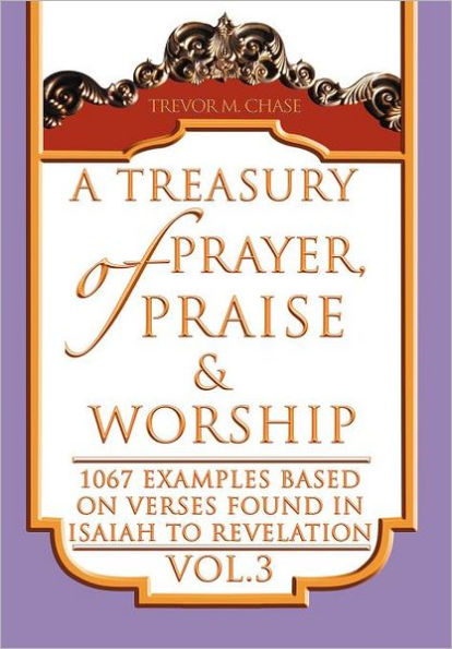 A Treasury of Prayer, Praise & Worship Vol.3: 1067 examples based on verses found in Isaiah to Revelation
