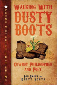 Title: Walking with Dusty Boots: Cowboy Philosopher and Poet, Author: Don Smith Aka Dusty Boots