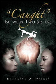 Title: ''Caught'' Between Two Sisters, Author: Dashayne D Walker