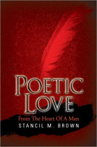 Title: Poetic Love: From The Heart Of A Man, Author: Stancil M. Brown