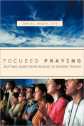 Title: FOCUSED PRAYING: SHIFTING GEARS FROM PASSIVE TO FERVENT PRAYER, Author: LEMUEL BAKER