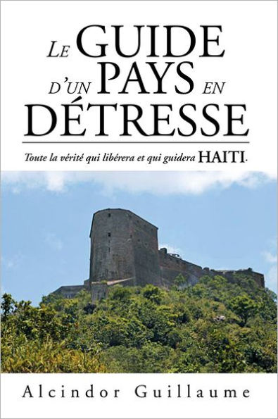 LE GUIDE D'UN PAYS EN DÉTRESSE: Toute la vérité qui libérera et qui guidera HAITI.