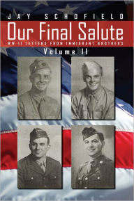 Title: Our Final Salute: WW II Letters From Immigrant Brothers Volume II, Author: Jay Schofield