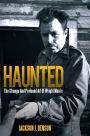 Haunted: The Strange And Profound Art Of Wright Morris: The Strange And Profound Art Of Wright Morris