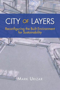 Title: City of Layers: Reconfiguring the Built Environment for Sustainability, Author: Mark Urizar