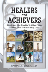 Title: Healers and Achievers: Physicians Who Excelled in Other Fields and the Times in Which They Lived, Author: Raphael S. Bloch