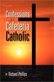 Title: Confessions of a Cafeteria Catholic, Author: Richard Phillips