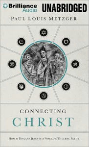 Title: Connecting Christ: How to Discuss Jesus in a World of Diverse Paths, Author: Paul Louis Metzger