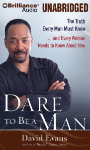 Dare to Be a Man: The Truth Every Man Must Know...and Every Woman Needs to Know About Him