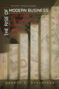 Title: The Rise of Modern Business: Great Britain, the United States, Germany, Japan, and China, Author: Mansel G. Blackford