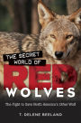 The Secret World of Red Wolves: The Fight to Save North America's Other Wolf