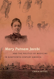 Title: Mary Putnam Jacobi and the Politics of Medicine in Nineteenth-Century America, Author: Carla Bittel