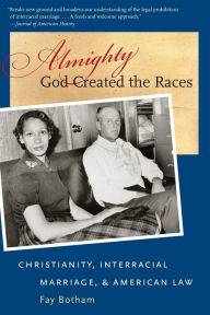 Title: Almighty God Created the Races: Christianity, Interracial Marriage, and American Law, Author: Fay Botham