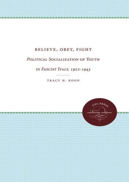 Believe, Obey, Fight: Political Socialization of Youth in Fascist Italy, 1922-1943