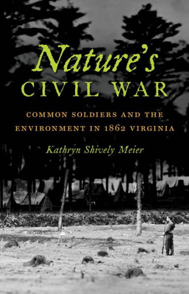 Nature's Civil War: Common Soldiers and the Environment in 1862 Virginia