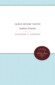 Title: James Moore Wayne: Southern Unionist, Author: Alexander A. Lawrence