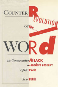 Title: Counter-revolution of the Word: The Conservative Attack on Modern Poetry, 1945-1960, Author: Alan Filreis