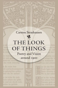 Title: The Look of Things: Poetry and Vision around 1900, Author: Carsten Strathausen