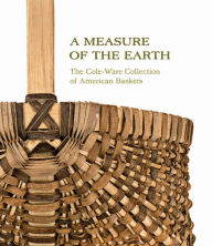 Title: A Measure of the Earth: The Cole-Ware Collection of American Baskets, Author: Nicholas R. Bell