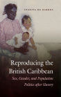 Reproducing the British Caribbean: Sex, Gender, and Population Politics after Slavery