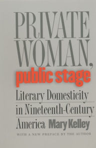 Title: Private Woman, Public Stage: Literary Domesticity in Nineteenth-Century America, Author: Mary Kelley