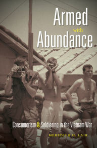 Title: Armed with Abundance: Consumerism and Soldiering in the Vietnam War, Author: Meredith H. Lair
