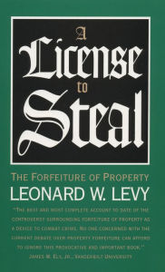 Title: A License to Steal: The Forfeiture of Property, Author: Leonard W. Levy