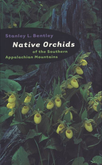Native Orchids of the Southern Appalachian Mountains, Stanley L. BENTLEY