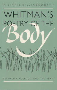 Title: Whitman's Poetry of the Body: Sexuality, Politics, and the Text, Author: M. Jimmie Killingsworth