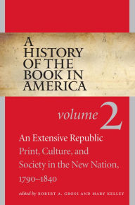 Title: A History of the Book in America: Volume 2: An Extensive Republic: Print, Culture, and Society in the New Nation, 1790-1840, Author: Robert A. Gross