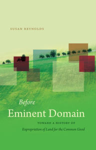 Title: Before Eminent Domain: Toward a History of Expropriation of Land for the Common Good, Author: Susan Reynolds