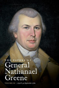 Title: The Papers of General Nathanael Greene, Volume XI: 7 April - 30 September 1782, Author: Dennis M. Conrad