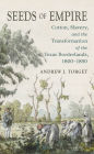 Seeds of Empire: Cotton, Slavery, and the Transformation of the Texas Borderlands, 1800-1850