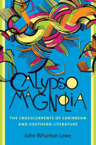 Title: Calypso Magnolia: The Crosscurrents of Caribbean and Southern Literature, Author: John Wharton Lowe