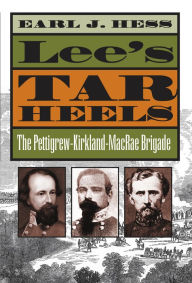 Title: Lee's Tar Heels: The Pettigrew-Kirkland-MacRae Brigade, Author: Earl J. Hess