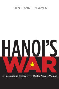 Title: Hanoi's War: An International History of the War for Peace in Vietnam, Author: Lien-Hang T. Nguyen