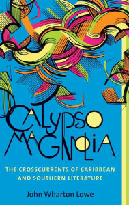 Title: Calypso Magnolia: The Crosscurrents of Caribbean and Southern Literature, Author: John Wharton Lowe