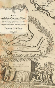 Title: The Ashley Cooper Plan: The Founding of Carolina and the Origins of Southern Political Culture, Author: Thomas D Wilson