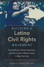 Building a Latino Civil Rights Movement: Puerto Ricans, African Americans, and the Pursuit of Racial Justice in New York City