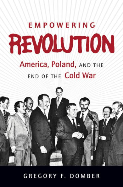 Empowering Revolution: America, Poland, and the End of the Cold War