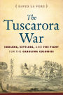 The Tuscarora War: Indians, Settlers, and the Fight for the Carolina Colonies