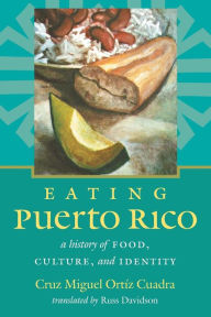 Title: Eating Puerto Rico: A History of Food, Culture, and Identity, Author: Cruz Miguel Ortíz Cuadra