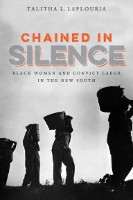 Title: Chained in Silence: Black Women and Convict Labor in the New South, Author: Talitha L. LeFlouria