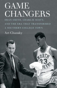 Title: Game Changers: Dean Smith, Charlie Scott, and the Era That Transformed a Southern College Town, Author: Art Chansky