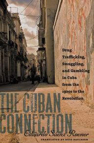 Title: The Cuban Connection: Drug Trafficking, Smuggling, and Gambling in Cuba from the 1920s to the Revolution, Author: Eduardo Sáenz Rovner