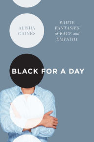 Title: Black for a Day: White Fantasies of Race and Empathy, Author: Alisha Gaines
