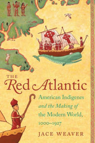 Title: The Red Atlantic: American Indigenes and the Making of the Modern World, 1000-1927, Author: Jace Weaver