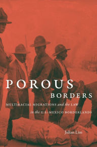 Title: Porous Borders: Multiracial Migrations and the Law in the U.S.-Mexico Borderlands, Author: Julian Lim