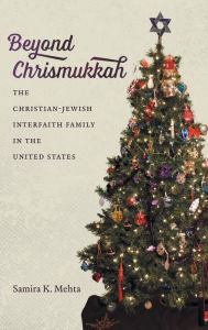 Title: Beyond Chrismukkah: The Christian-Jewish Interfaith Family in the United States, Author: Samira K. Mehta