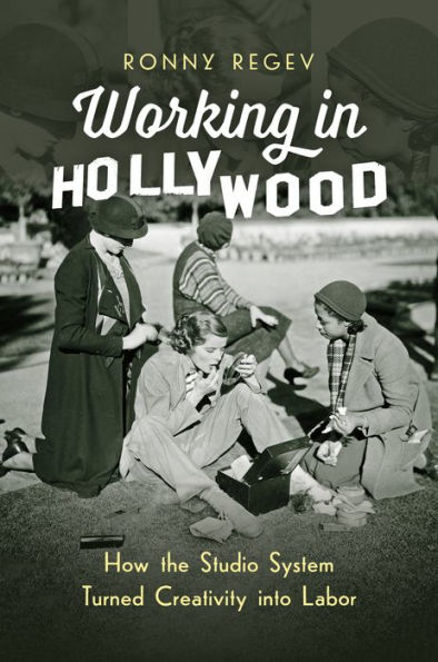 Working in Hollywood: How the Studio System Turned Creativity into Labor